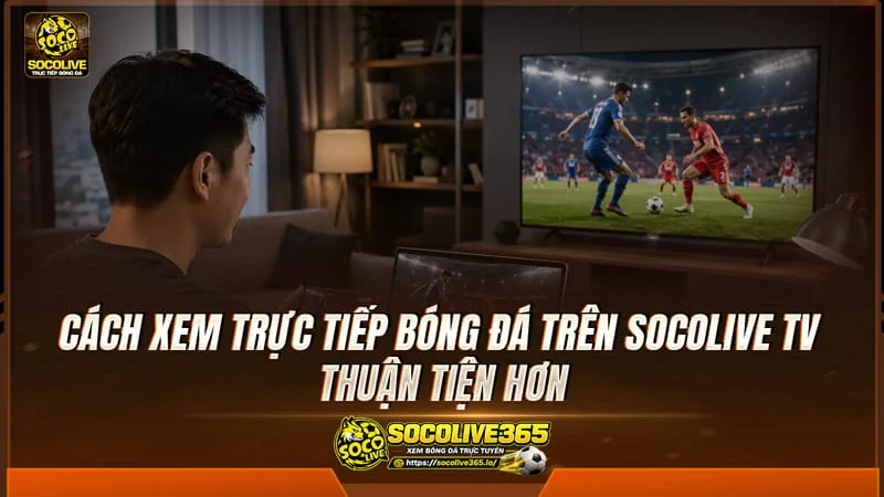Hướng dẫn xem trực tiếp bóng đá Socolive TV