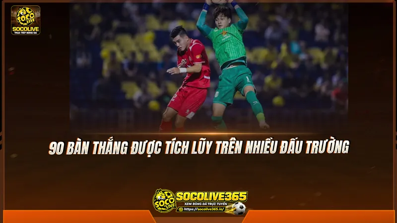 90 bàn thắng được tích lũy trên nhiều đấu trường